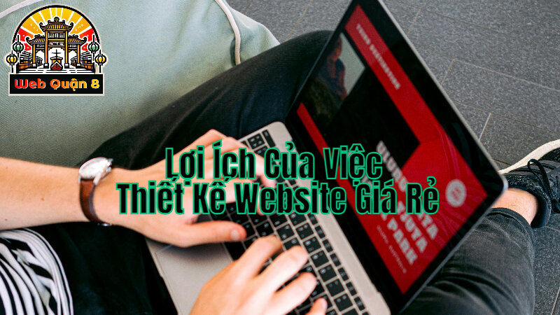 Lợi Ích Của Việc Chọn Dịch Vụ Thiết Kế Website Giá Rẻ